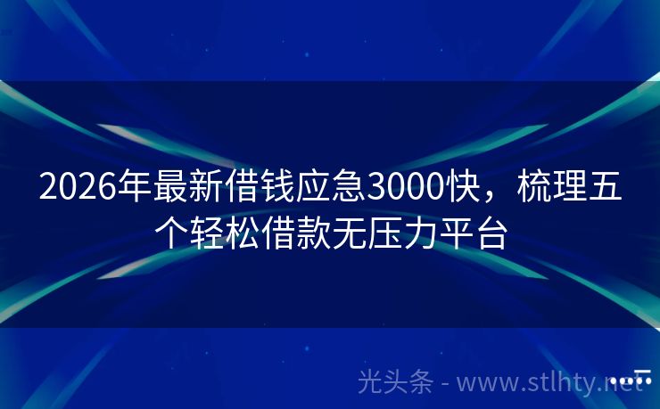 2026年最新借钱应急3000快，梳理五个轻松借款无压力平台