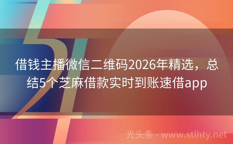 借钱主播微信二维码2026年精选，总结5个芝麻借款实时到账速借app