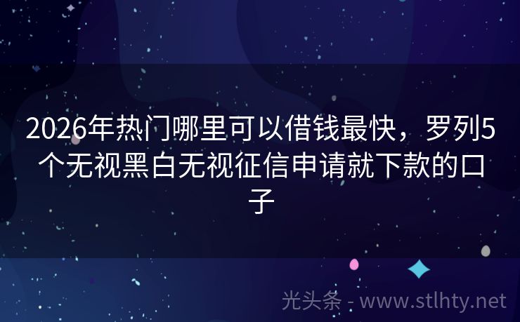 2026年热门哪里可以借钱最快，罗列5个无视黑白无视征信申请就下款的口子