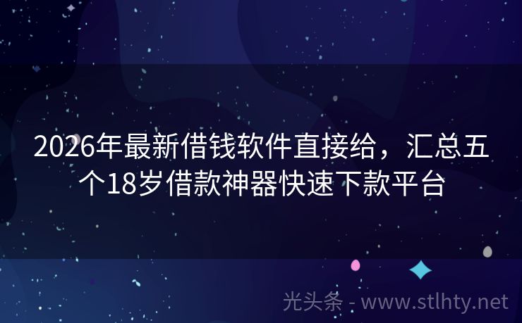 2026年最新借钱软件直接给，汇总五个18岁借款神器快速下款平台
