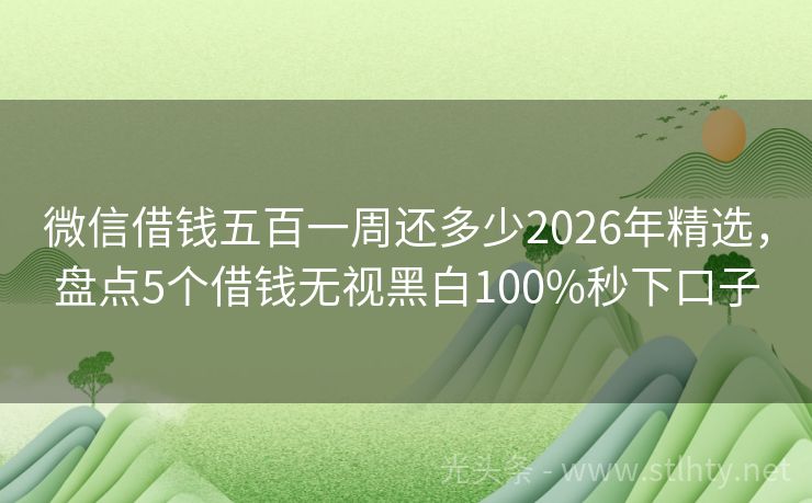 微信借钱五百一周还多少2026年精选，盘点5个借钱无视黑白100%秒下口子