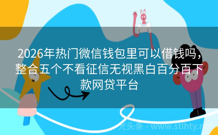 2026年热门微信钱包里可以借钱吗，整合五个不看征信无视黑白百分百下款网贷平台
