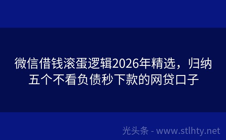 微信借钱滚蛋逻辑2026年精选，归纳五个不看负债秒下款的网贷口子