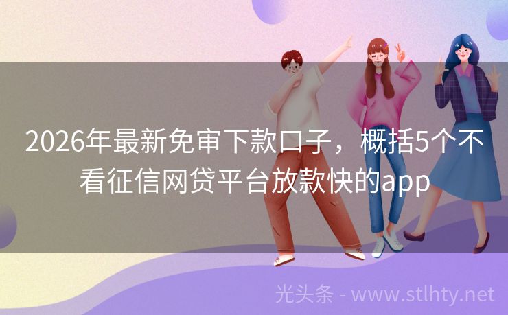 2026年最新免审下款口子，概括5个不看征信网贷平台放款快的app