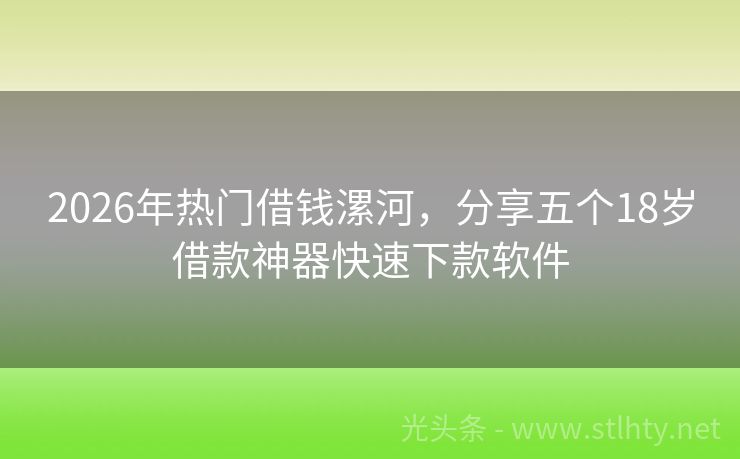 2026年热门借钱漯河，分享五个18岁借款神器快速下款软件