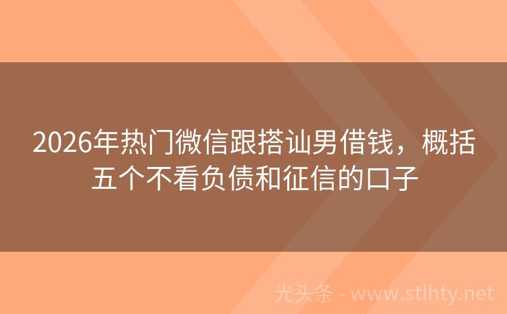 2026年热门微信跟搭讪男借钱，概括五个不看负债和征信的口子