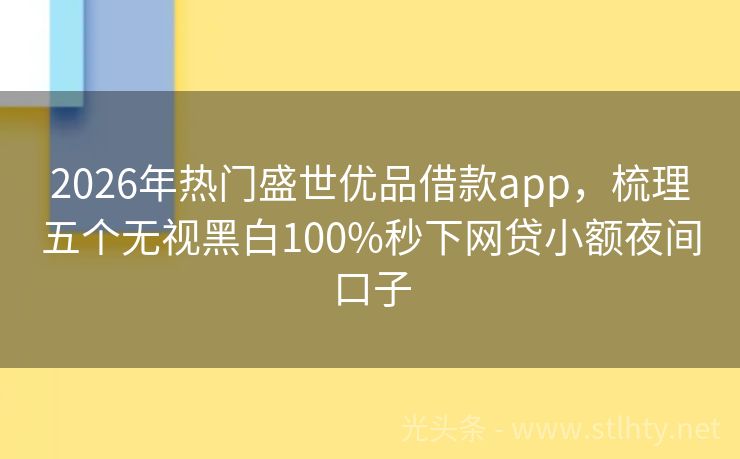 2026年热门盛世优品借款app，梳理五个无视黑白100%秒下网贷小额夜间口子