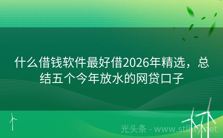 什么借钱软件最好借2026年精选，总结五个今年放水的网贷口子