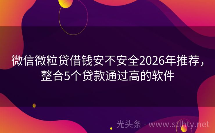 微信微粒贷借钱安不安全2026年推荐，整合5个贷款通过高的软件