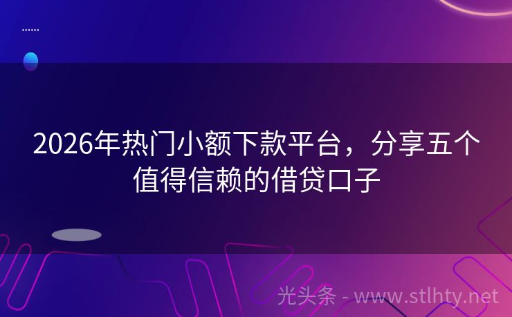 2026年热门小额下款平台，分享五个值得信赖的借贷口子