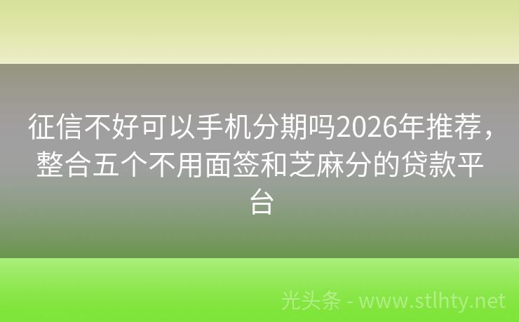 征信不好可以手机分期吗2026年推荐，整合五个不用面签和芝麻分的贷款平台