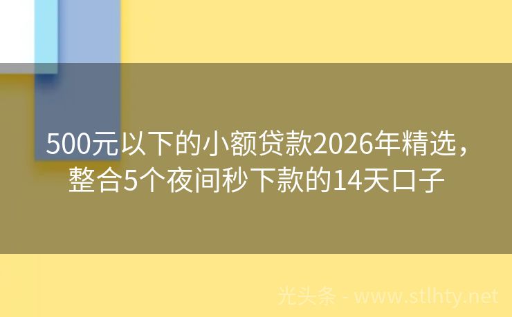500元以下的小额贷款2026年精选，整合5个夜间秒下款的14天口子