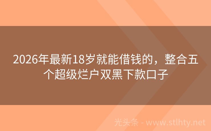 2026年最新18岁就能借钱的，整合五个超级烂户双黑下款口子