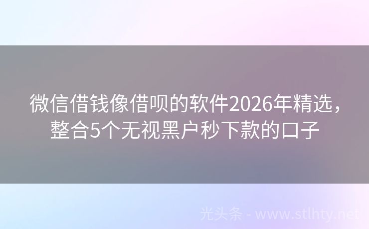 微信借钱像借呗的软件2026年精选，整合5个无视黑户秒下款的口子