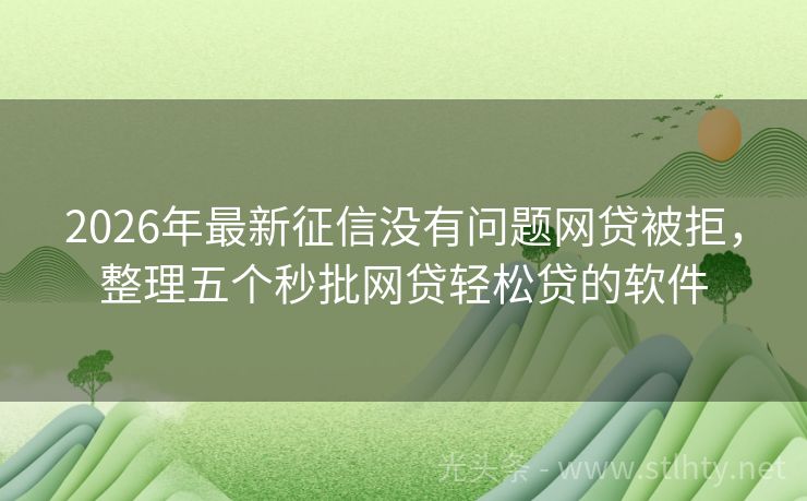 2026年最新征信没有问题网贷被拒，整理五个秒批网贷轻松贷的软件