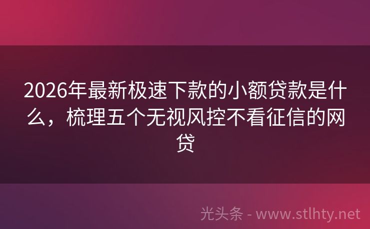 2026年最新极速下款的小额贷款是什么，梳理五个无视风控不看征信的网贷