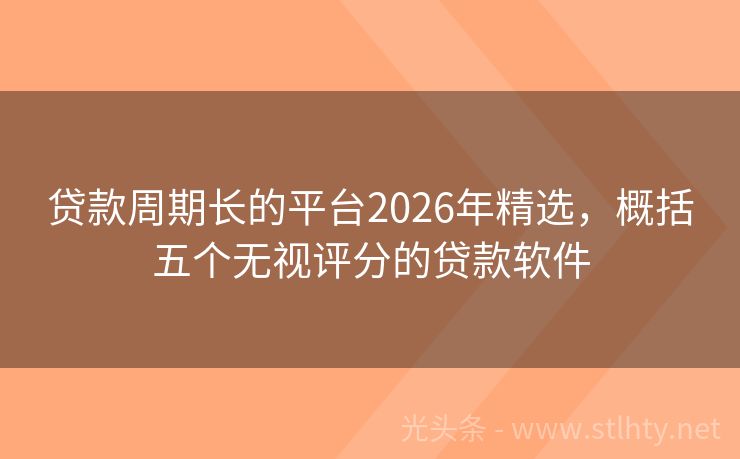贷款周期长的平台2026年精选，概括五个无视评分的贷款软件