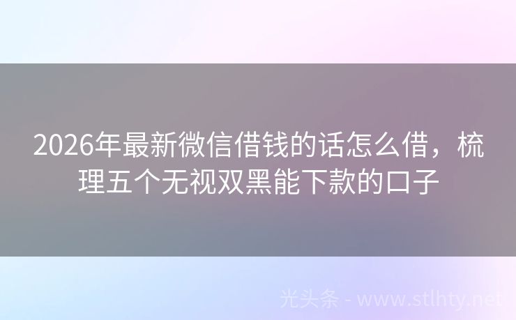 2026年最新微信借钱的话怎么借，梳理五个无视双黑能下款的口子