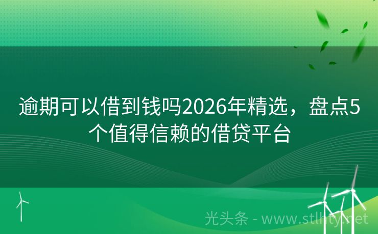 逾期可以借到钱吗2026年精选，盘点5个值得信赖的借贷平台
