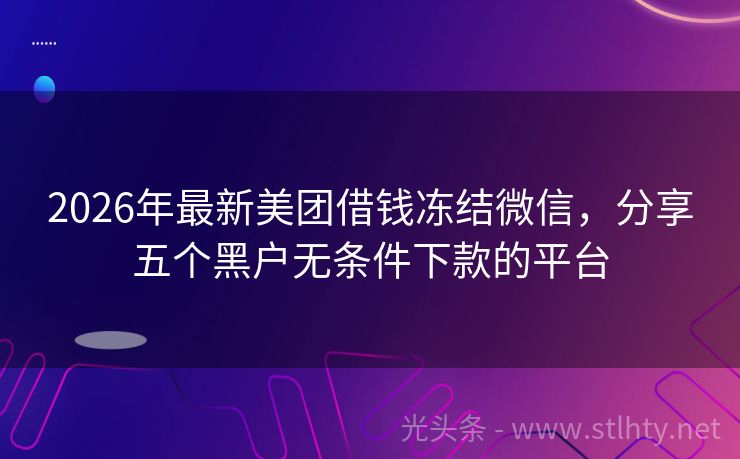2026年最新美团借钱冻结微信，分享五个黑户无条件下款的平台