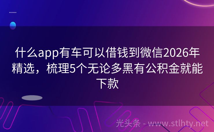 什么app有车可以借钱到微信2026年精选，梳理5个无论多黑有公积金就能下款