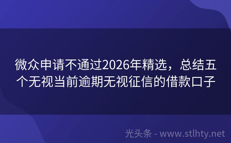 微众申请不通过2026年精选，总结五个无视当前逾期无视征信的借款口子