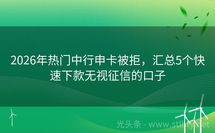 2026年热门中行申卡被拒，汇总5个快速下款无视征信的口子