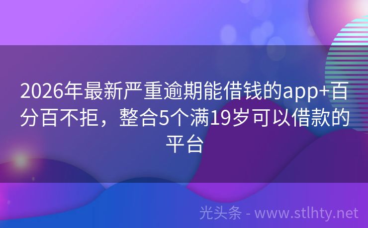 2026年最新严重逾期能借钱的app+百分百不拒，整合5个满19岁可以借款的平台