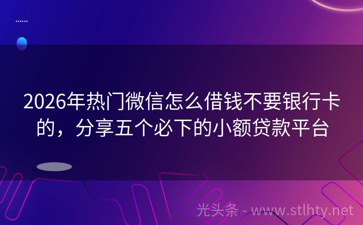 2026年热门微信怎么借钱不要银行卡的，分享五个必下的小额贷款平台