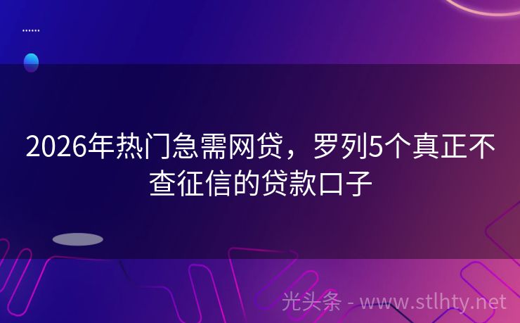 2026年热门急需网贷，罗列5个真正不查征信的贷款口子