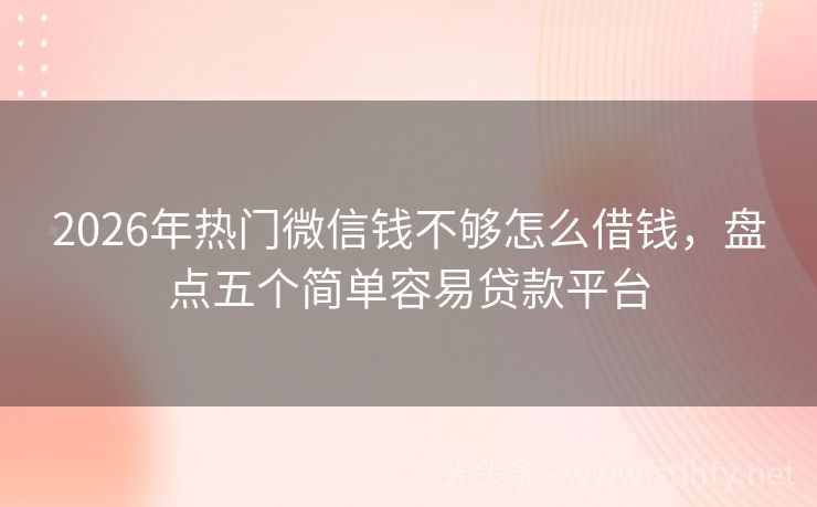 2026年热门微信钱不够怎么借钱，盘点五个简单容易贷款平台