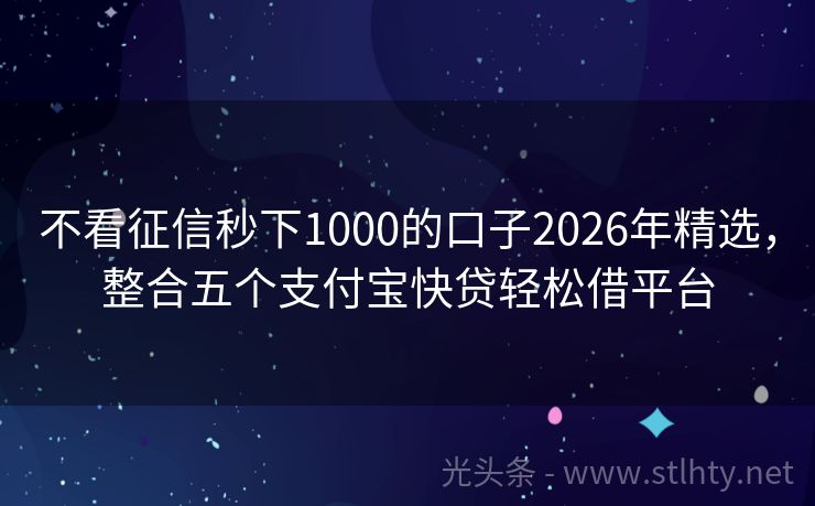 不看征信秒下1000的口子2026年精选，整合五个支付宝快贷轻松借平台