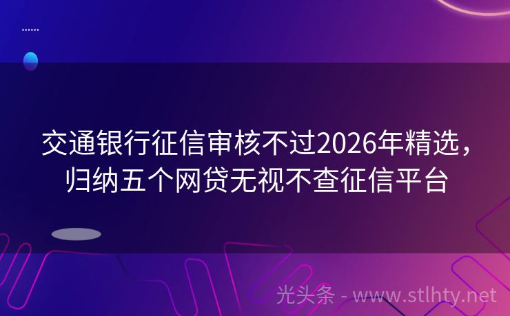 交通银行征信审核不过2026年精选，归纳五个网贷无视不查征信平台