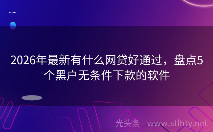 2026年最新有什么网贷好通过，盘点5个黑户无条件下款的软件