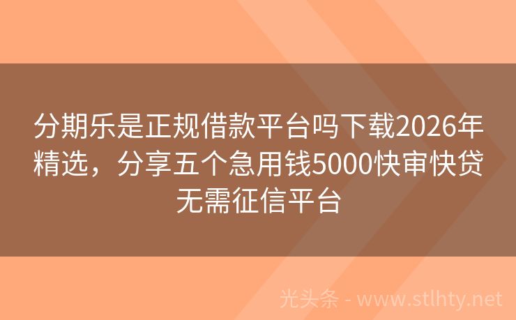 分期乐是正规借款平台吗下载2026年精选，分享五个急用钱5000快审快贷无需征信平台