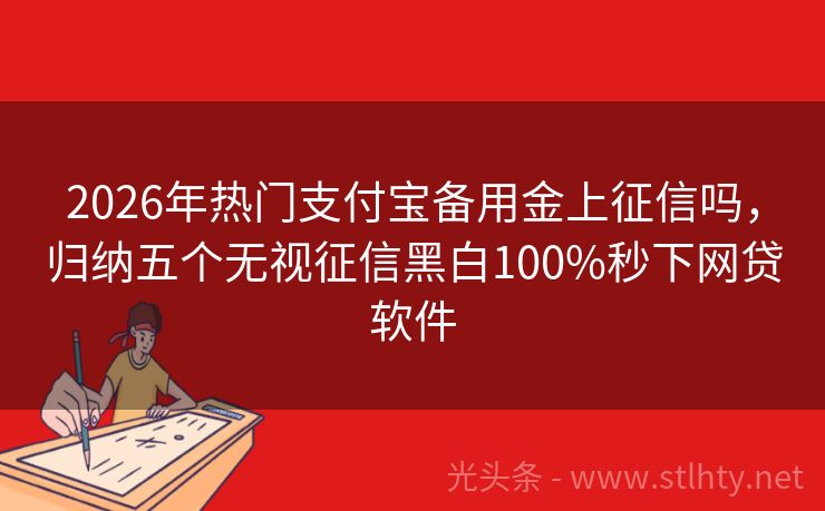 2026年热门支付宝备用金上征信吗，归纳五个无视征信黑白100%秒下网贷软件