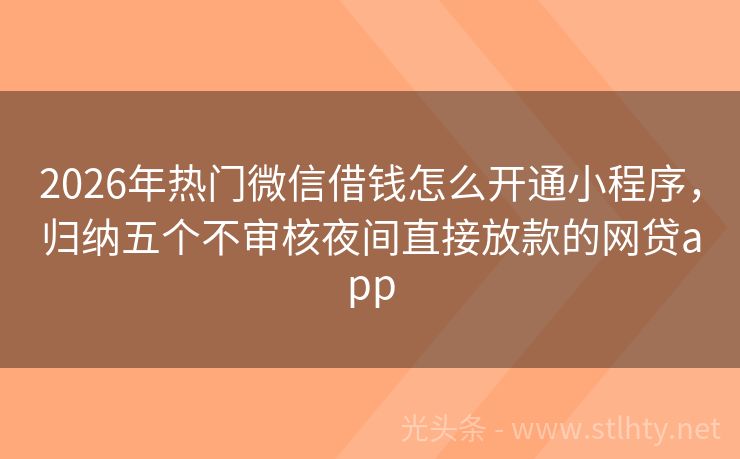 2026年热门微信借钱怎么开通小程序，归纳五个不审核夜间直接放款的网贷app