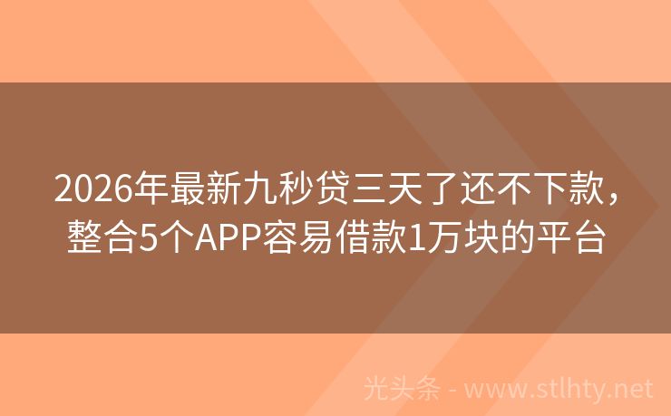 2026年最新九秒贷三天了还不下款，整合5个APP容易借款1万块的平台