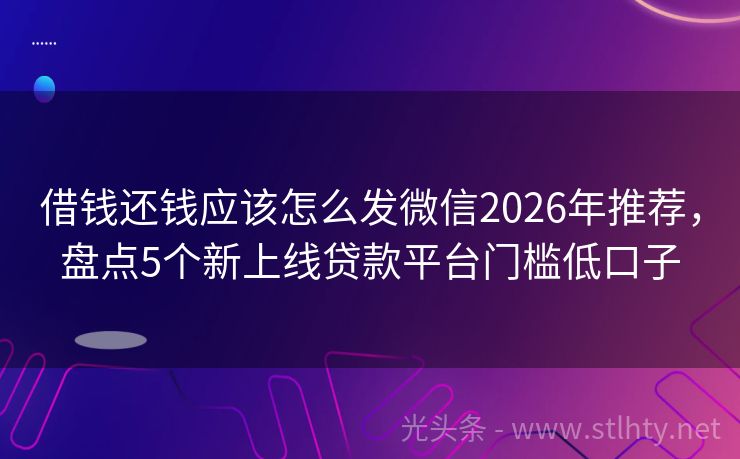 借钱还钱应该怎么发微信2026年推荐，盘点5个新上线贷款平台门槛低口子