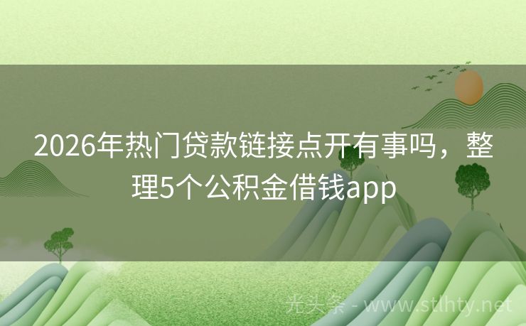2026年热门贷款链接点开有事吗，整理5个公积金借钱app