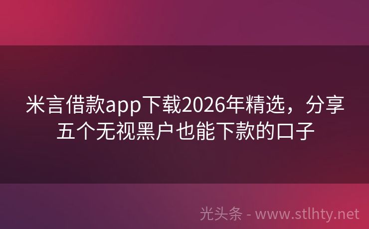 米言借款app下载2026年精选，分享五个无视黑户也能下款的口子