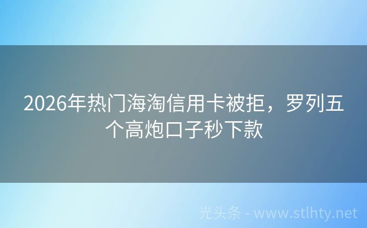 2026年热门海淘信用卡被拒，罗列五个高炮口子秒下款