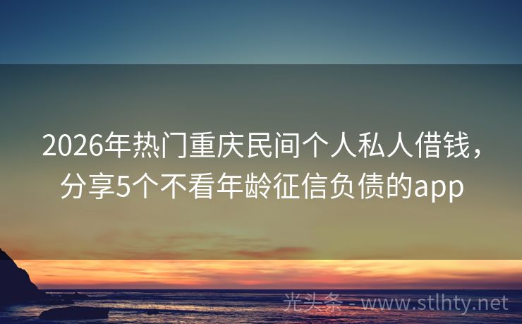 2026年热门重庆民间个人私人借钱，分享5个不看年龄征信负债的app