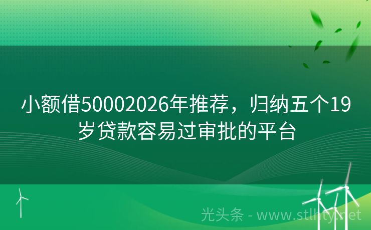 小额借50002026年推荐，归纳五个19岁贷款容易过审批的平台
