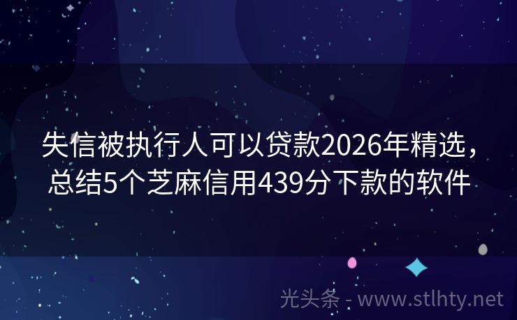 失信被执行人可以贷款2026年精选，总结5个芝麻信用439分下款的软件