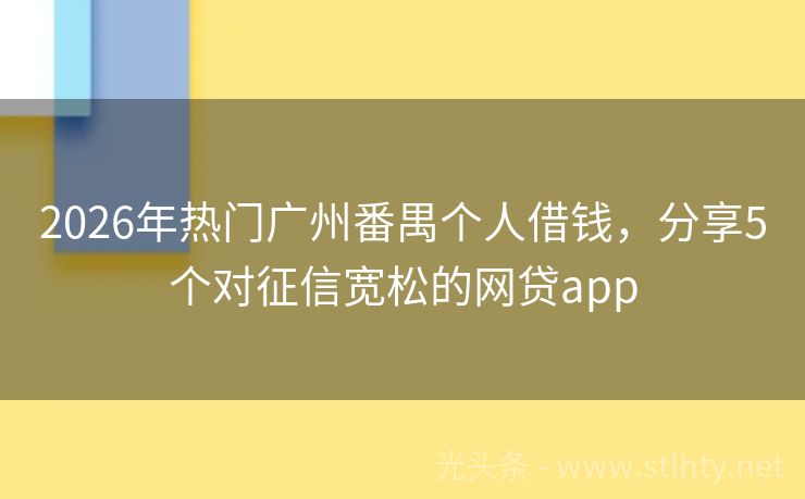 2026年热门广州番禺个人借钱，分享5个对征信宽松的网贷app