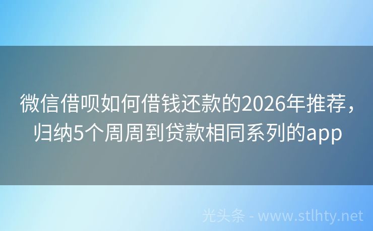 微信借呗如何借钱还款的2026年推荐，归纳5个周周到贷款相同系列的app