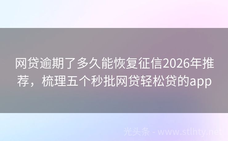 网贷逾期了多久能恢复征信2026年推荐，梳理五个秒批网贷轻松贷的app