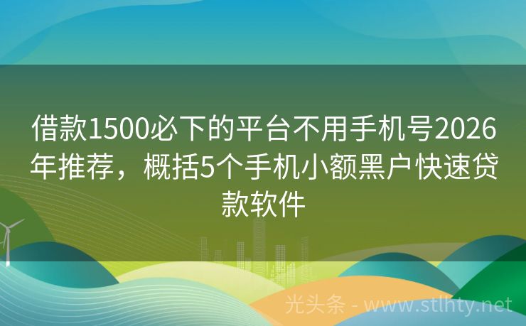 借款1500必下的平台不用手机号2026年推荐，概括5个手机小额黑户快速贷款软件