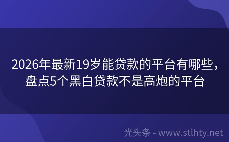 2026年最新19岁能贷款的平台有哪些，盘点5个黑白贷款不是高炮的平台